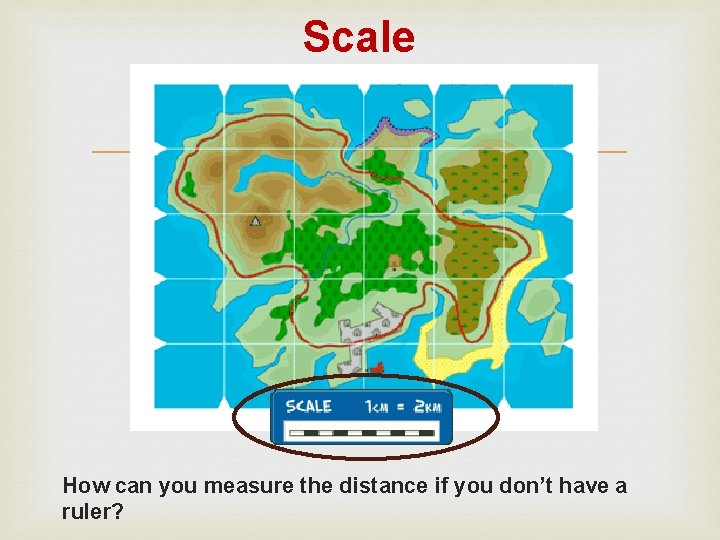 Scale How can you measure the distance if you don’t have a ruler? 