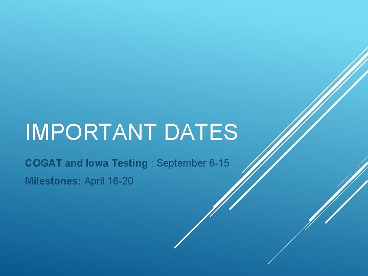 IMPORTANT DATES COGAT and Iowa Testing : September 6 -15 Milestones: April 16 -20