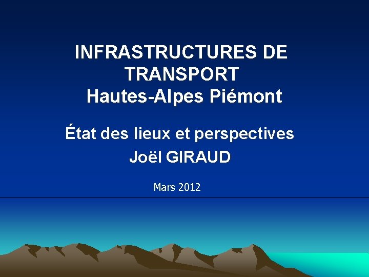 INFRASTRUCTURES DE TRANSPORT Hautes-Alpes Piémont État des lieux et perspectives Joël GIRAUD Mars 2012