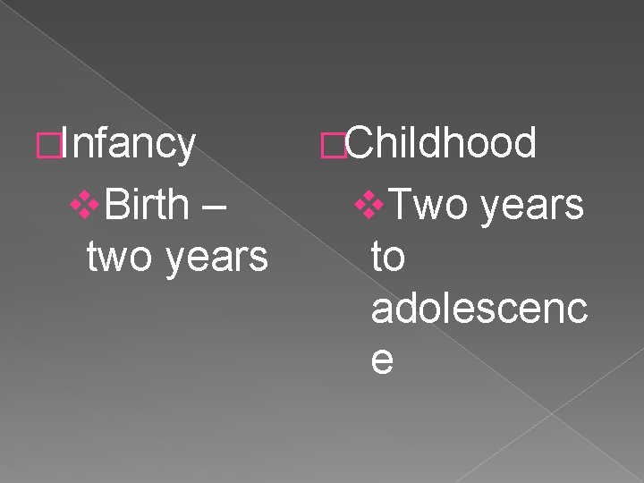 �Infancy v. Birth – two years �Childhood v. Two years to adolescenc e 