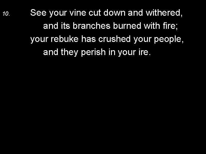 10. See your vine cut down and withered, and its branches burned with fire;