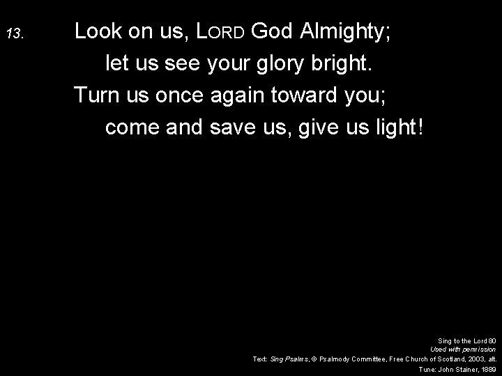13. Look on us, LORD God Almighty; let us see your glory bright. Turn