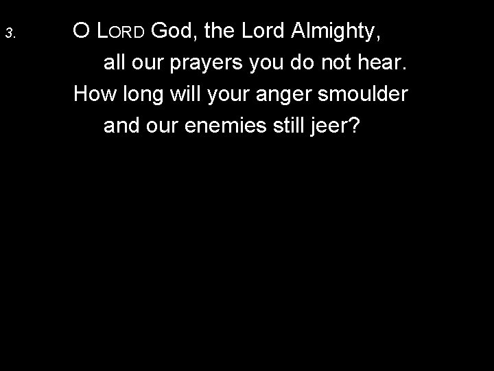 3. O LORD God, the Lord Almighty, all our prayers you do not hear.