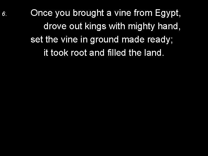 6. Once you brought a vine from Egypt, drove out kings with mighty hand,