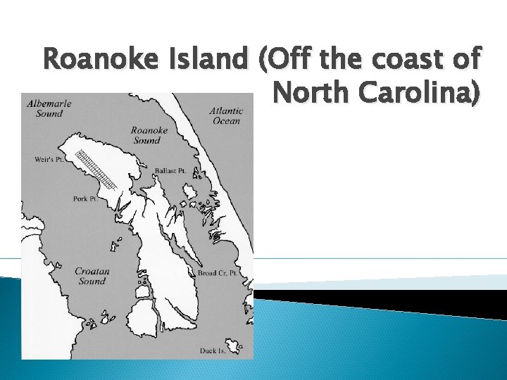 Roanoke Island (Off the coast of North Carolina) 