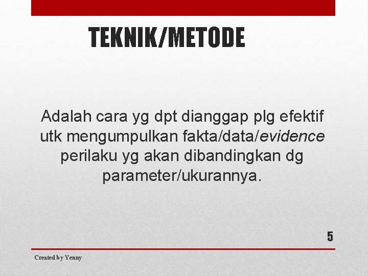 TEKNIK/METODE Adalah cara yg dpt dianggap plg efektif utk mengumpulkan fakta/data/evidence perilaku yg akan