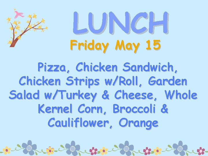 LUNCH Friday May 15 Pizza, Chicken Sandwich, Chicken Strips w/Roll, Garden Salad w/Turkey &