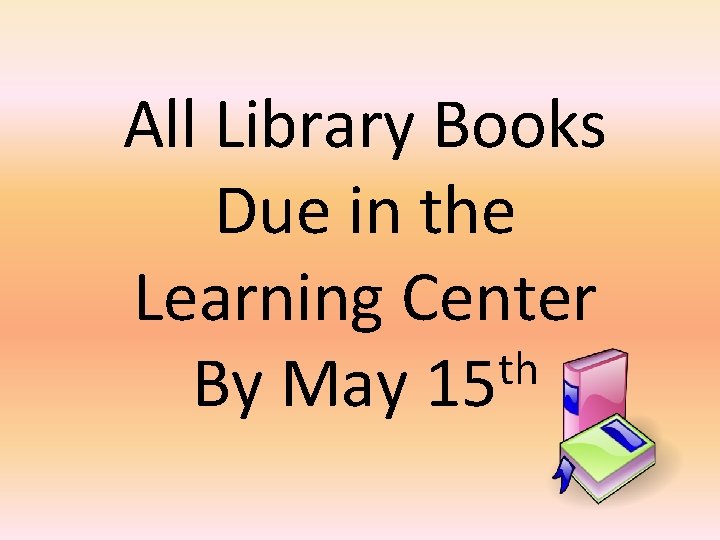 All Library Books Due in the Learning Center th By May 15 