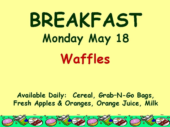 BREAKFAST Monday May 18 Waffles Available Daily: Cereal, Grab–N-Go Bags, Fresh Apples & Oranges,