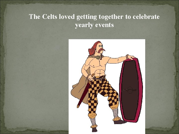 The Celts loved getting together to celebrate yearly events 