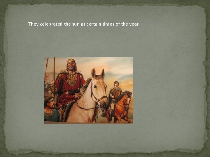 They celebrated the sun at certain times of the year 