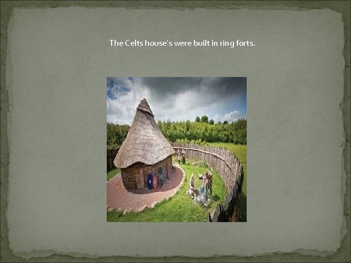 The Celts house’s were built in ring forts. 