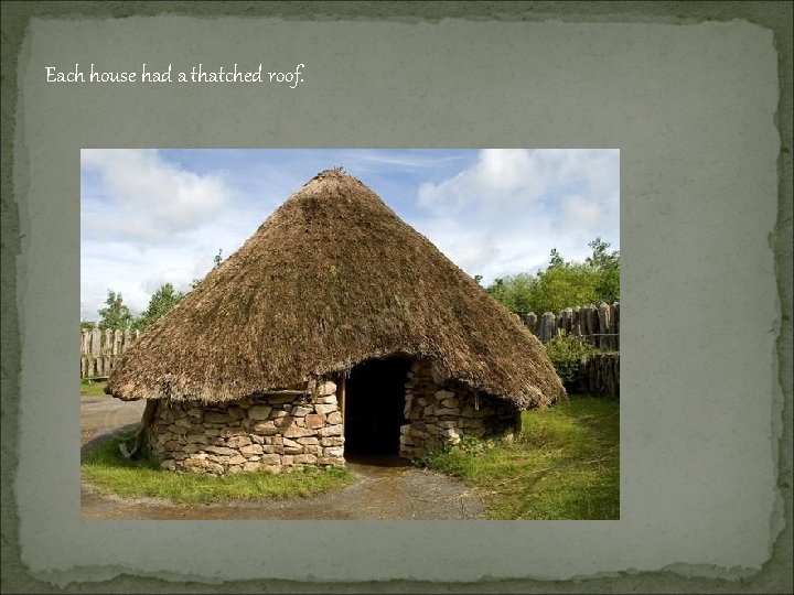 Each house had a thatched roof. 