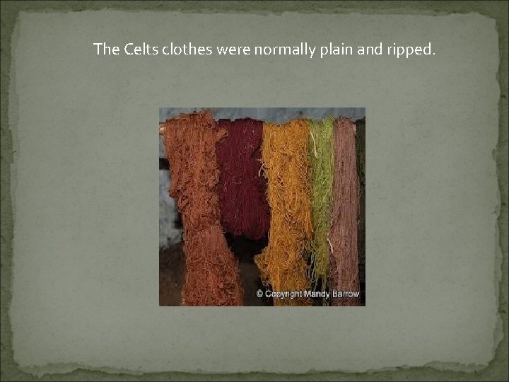 The Celts clothes were normally plain and ripped. 