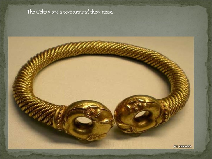 The Celts wore a torc around their neck. 