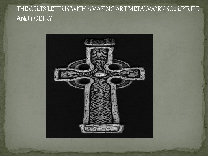 THE CELTS LEFT US WITH AMAZING ART METALWORK SCULPTURE AND POETRY. 