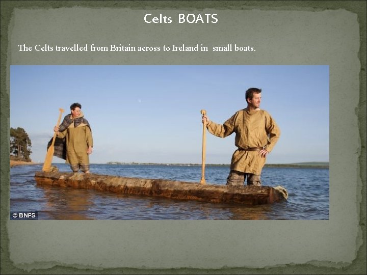 Celts BOATS The Celts travelled from Britain across to Ireland in small boats. 