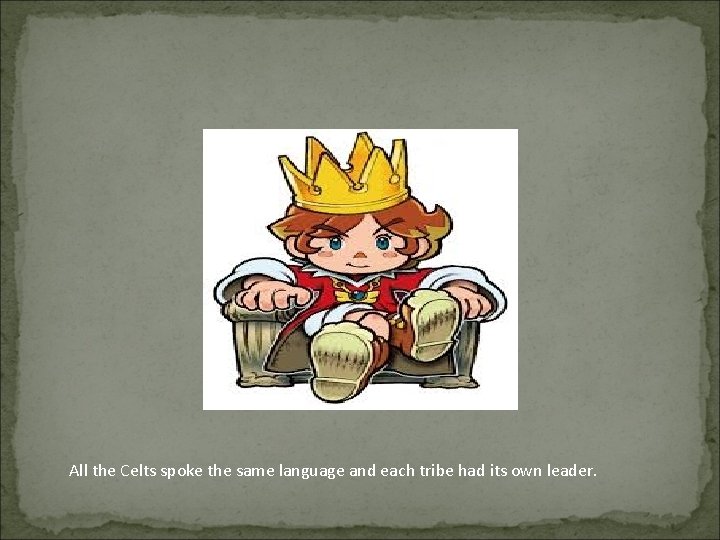 All the Celts spoke the same language and each tribe had its own leader.
