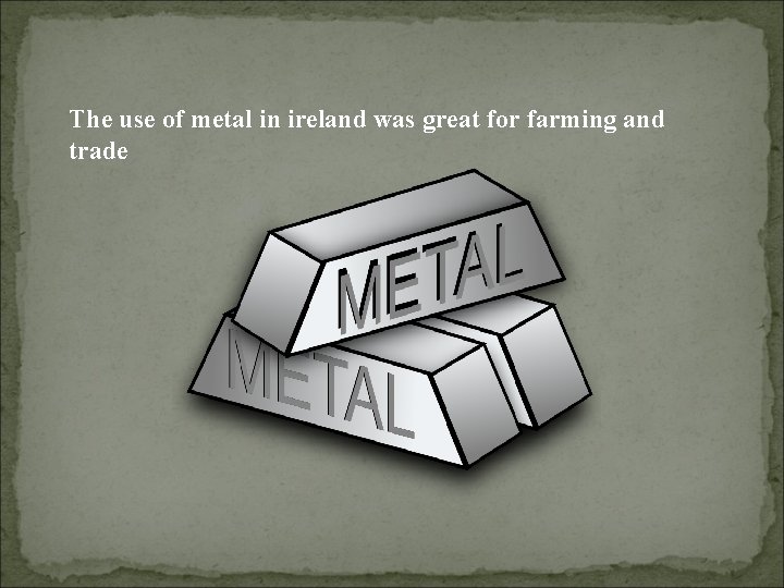 The use of metal in ireland was great for farming and trade 