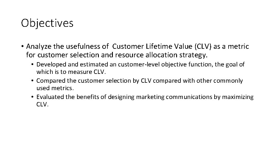 Objectives • Analyze the usefulness of Customer Lifetime Value (CLV) as a metric for