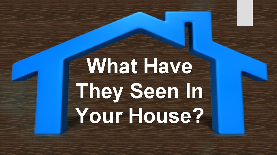 What Have They Seen In Your House? 
