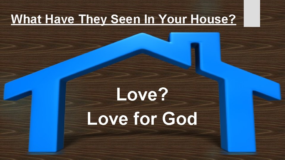 What Have They Seen In Your House? Love? Love for God 