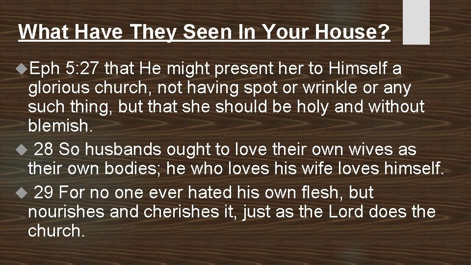 What Have They Seen In Your House? Eph 5: 27 that He might present