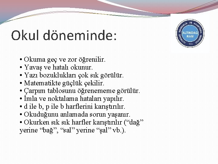 Okul döneminde: • Okuma geç ve zor öğrenilir. • Yavaş ve hatalı okunur. •