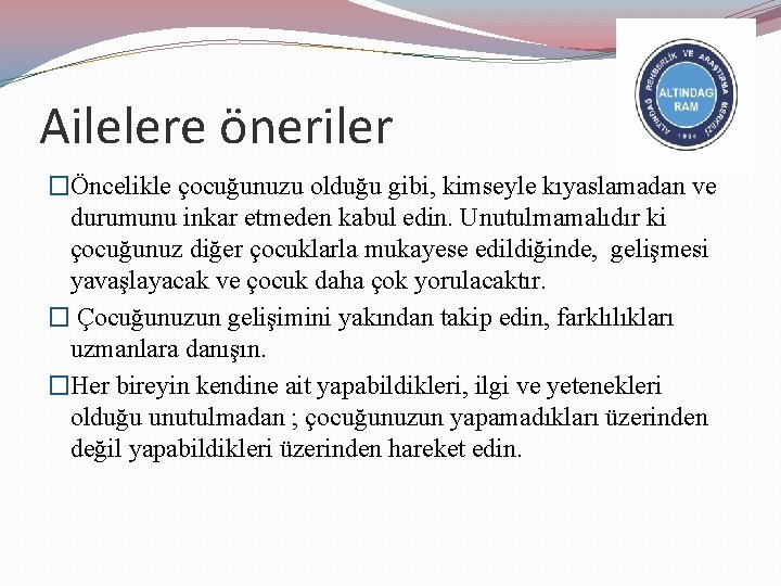 Ailelere öneriler �Öncelikle çocuğunuzu olduğu gibi, kimseyle kıyaslamadan ve durumunu inkar etmeden kabul edin.