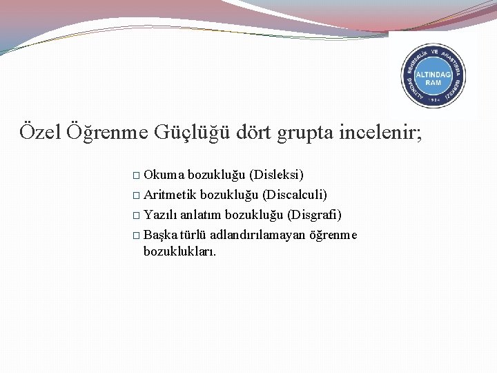 Özel Öğrenme Güçlüğü dört grupta incelenir; � Okuma bozukluğu (Disleksi) � Aritmetik bozukluğu (Discalculi)