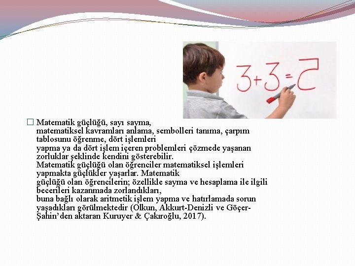 � Matematik güçlüğü, sayı sayma, matematiksel kavramları anlama, sembolleri tanıma, çarpım tablosunu öğrenme, dört