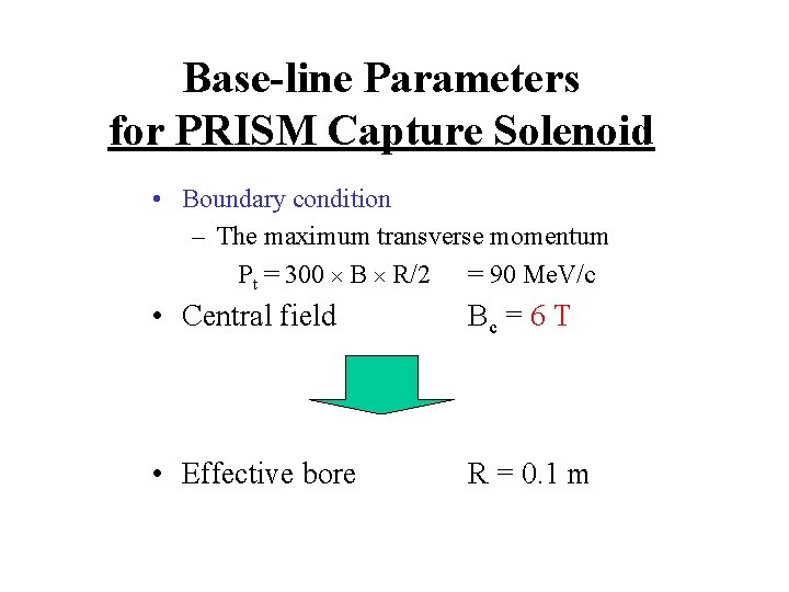 Base-line Parameters for PRISM Capture Solenoid • Boundary condition – The maximum transverse momentum