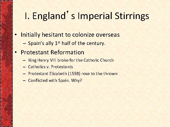 I. England’s Imperial Stirrings • Initially hesitant to colonize overseas – Spain’s ally 1