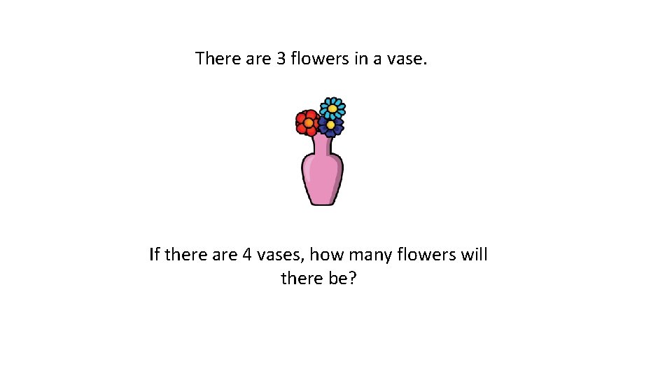 There are 3 flowers in a vase. If there are 4 vases, how many