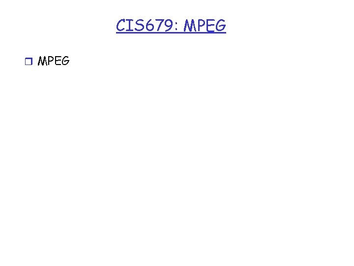 CIS 679: MPEG r MPEG 