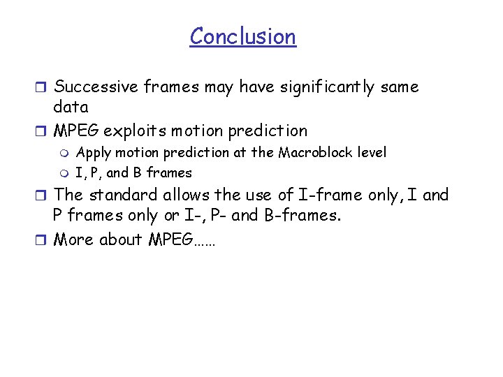 Conclusion r Successive frames may have significantly same data r MPEG exploits motion prediction