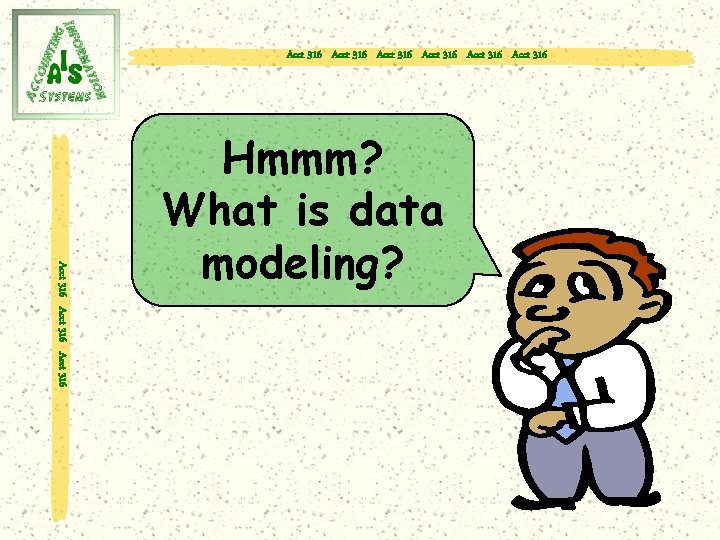 Acct 316 Acct 316 Acct 316 Hmmm? What is data modeling? 