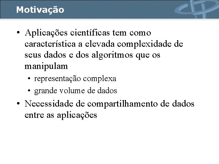 Motivação • Aplicações científicas tem como característica a elevada complexidade de seus dados e