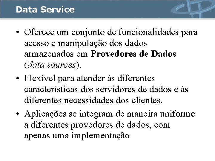 Data Service • Oferece um conjunto de funcionalidades para acesso e manipulação dos dados