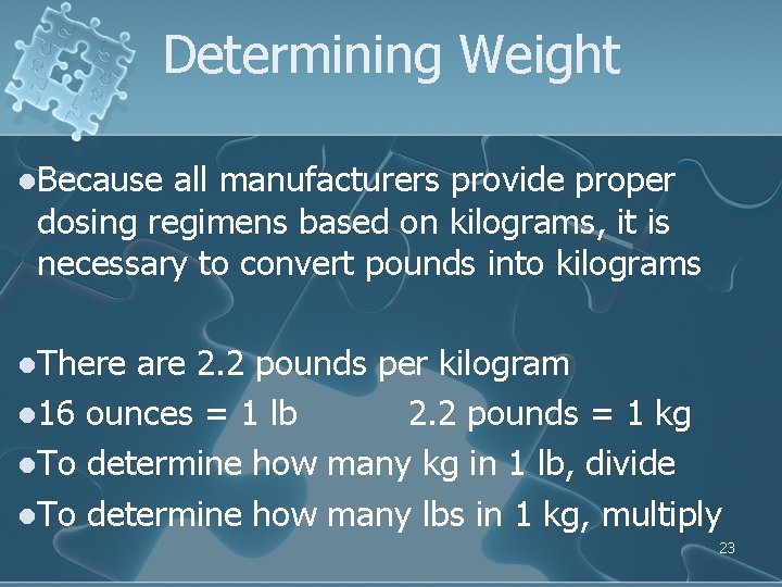 Determining Weight l. Because all manufacturers provide proper dosing regimens based on kilograms, it