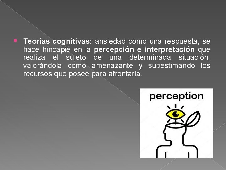 § Teorías cognitivas: ansiedad como una respuesta; se hace hincapié en la percepción e