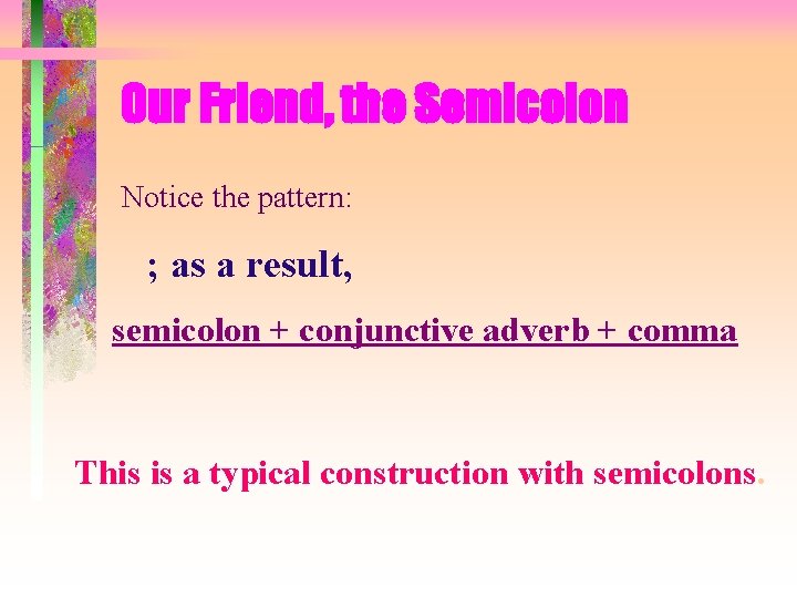 Our Friend, the Semicolon Notice the pattern: ; as a result, semicolon + conjunctive