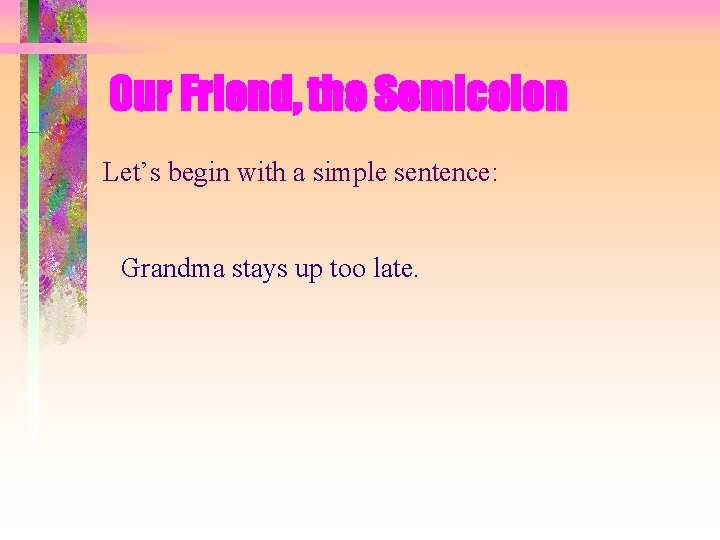 Our Friend, the Semicolon Let’s begin with a simple sentence: Grandma stays up too