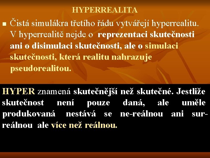 HYPERREALITA n Čistá simulákra třetího řádu vytvářejí hyperrealitu. V hyperrealitě nejde o reprezentaci skutečnosti