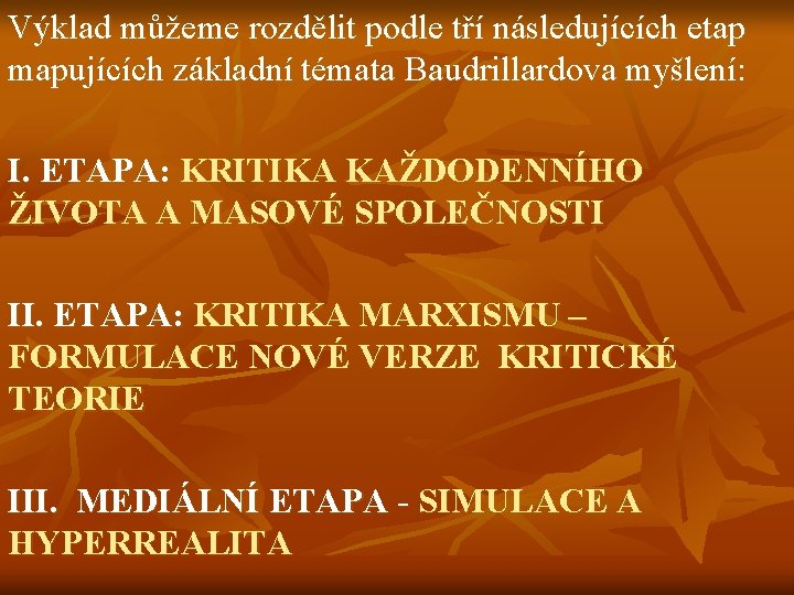 Výklad můžeme rozdělit podle tří následujících etap mapujících základní témata Baudrillardova myšlení: I. ETAPA: