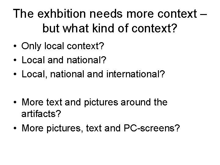 The exhbition needs more context – but what kind of context? • Only local