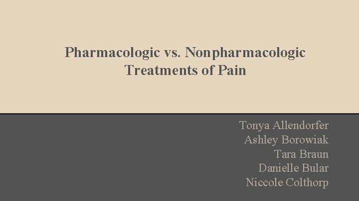 Pharmacologic vs. Nonpharmacologic Treatments of Pain Tonya Allendorfer Ashley Borowiak Tara Braun Danielle Bular