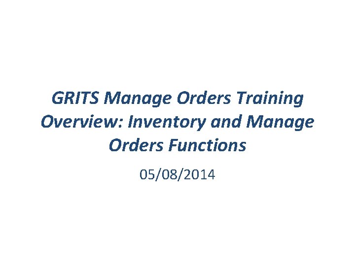 GRITS Manage Orders Training Overview: Inventory and Manage Orders Functions 05/08/2014 