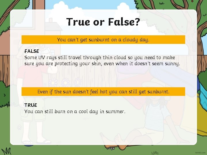 True or False? You can’t get sunburnt on a cloudy day. FALSE Some UV