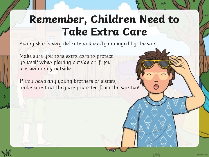 Remember, Children Need to Take Extra Care Young skin is very delicate and easily